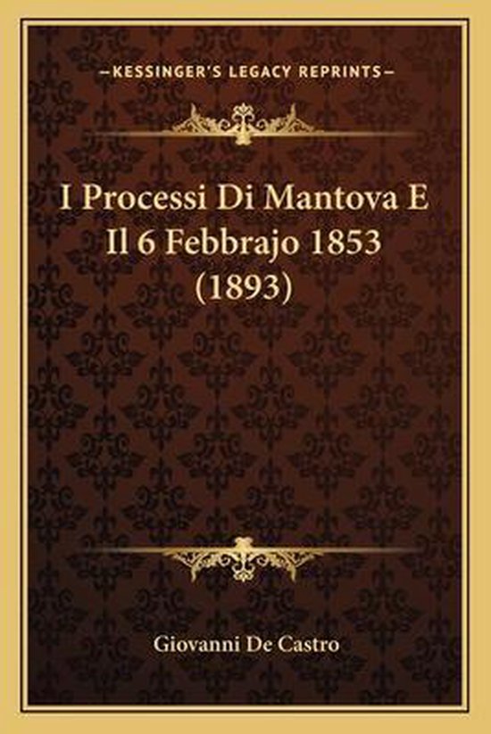 Boekomslag met gouden ornamenten en de tekst "I Processi Di Mantova E Il 6 Febbrajo 1853 (1893) Giovanni De Castro".