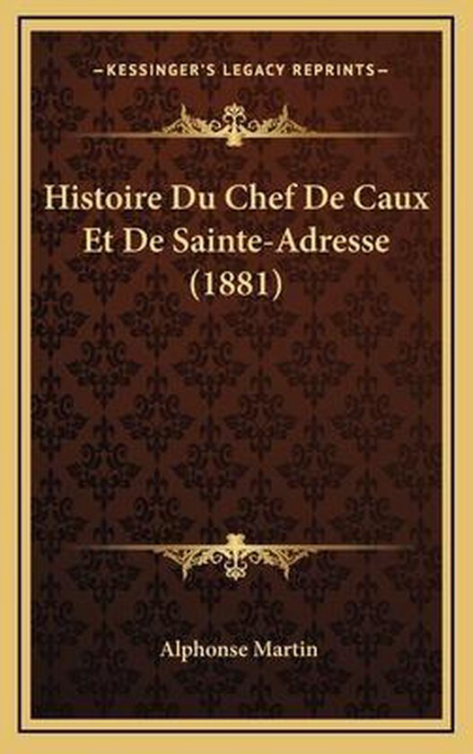 Histoire Du Chef de Caux Et de SainteAdresse (1881), Alphonse Martin