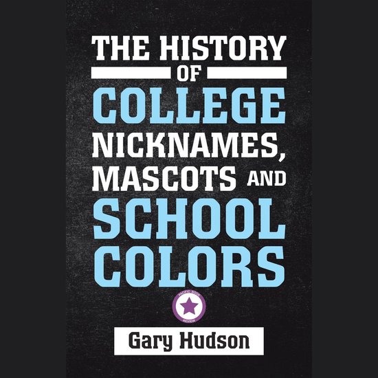 The History of College Nicknames, Mascots and School Colors - cover