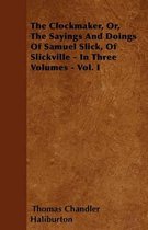 The Clockmaker, Or, The Sayings And Doings Of Samuel Slick, Of Slickville - In Three Volumes - Vol. I