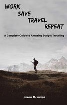 Work, Save, Travel, Repeat: The complete guide to amazing budget traveling
