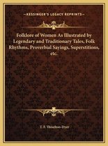 Folklore of Women as Illustrated by Legendary and Traditionafolklore of Women as Illustrated by Legendary and Traditionary Tales, Folk Rhythms, Proverbial Sayings, Superstitions, Ery Tales, F