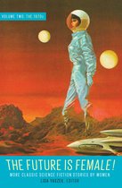 The Future Is Female! Volume Two, The 1970s: More Classic Science Fiction Storie s by Women
