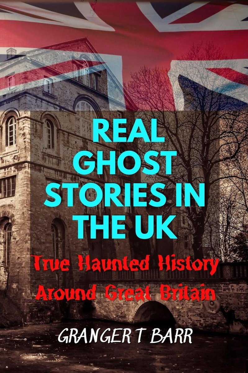 Ghostly Encounters - Real Ghost Stories In The UK: True Haunted History Around Great Britain - Granger t Barr