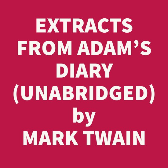 EXTRACTS FROM ADAM'S DIARY (UNABRIDGED), Mark Twain 9798822558250