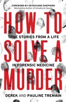 How to Solve a Murder True Stories from a Life in Forensic Medicine