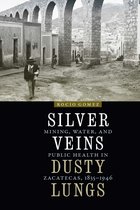 Silver Veins, Dusty Lungs Mining, Water, and Public Health in Zacatecas, 18351946 The Mexican Experience