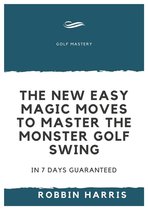 The New Easy Magic Moves to Master The Monster Golf Swing - In 7 Days Guaranteed
