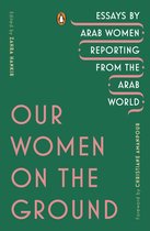 Our Women on the Ground Essays by Arab Women Reporting from the Arab World
