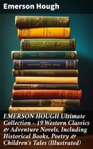 EMERSON HOUGH Ultimate Collection – 19 Western Classics & Adventure Novels, Including Historical Books, Poetry & Children's Tales (Illustrated)