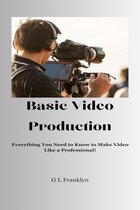 Basic Video Production; Everything You Need to Know to Make Video like a Professional