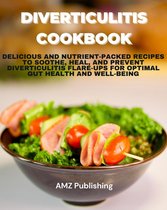 Diverticulitis Cookbook : Delicious and Nutrient-Packed Recipes to Soothe, Heal, and Prevent Diverticulitis Flare-Ups for Optimal Gut Health and Well-Being