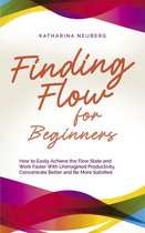 Finding Flow for Beginners: How to Easily Achieve the Flow State and Work Faster With Unimagined Productivity, Concentrate Better and Be More Satisfied