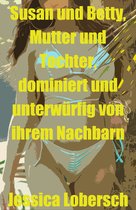 Susan und Betty, Mutter und Tochter, dominiert und unterwürfig von ihrem männlichen Nachbarn