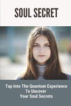 Soul Secrets: Tap Into The Quantum Experience To Uncover Your Soul Secrets