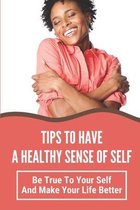 Tips To Have A Healthy Sense Of Self: Be True To Your Self And Make Your Life Better