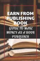Earn From Publishing Book: Guide To Make Money As A Book Publisher