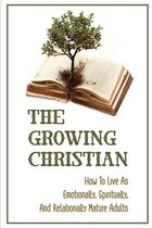 The Growing Christian: How To Live As Emotionally, Spiritually, And Relationally Mature Adults