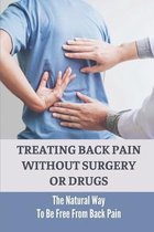 Treating Back Pain Without Surgery Or Drugs: The Natural Way To Be Free From Back Pain