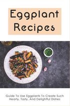 Eggplant Recipes: Guide To Use Eggplants To Create Such Hearty, Tasty, And Delightful Dishes