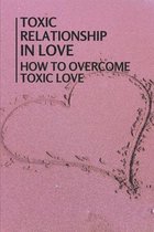 Toxic Relationship In Love: How To Overcome Toxic Love