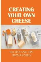 Creating Your Own Cheese: Recipes And Tips From Experts