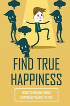 Find True Happiness: How To Realize What Happiness Means To You