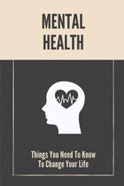 Mental Health: Things You Need To Know To Change Your Life