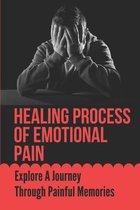 Healing Process Of Emotional Pain: Explore A Journey Through Painful Memories