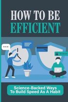 How To Be Efficient: Science-Backed Ways To Build Speed As A Habit