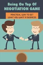Being On Top Of Negotiation Game: Practical Way To Get What You Want In Business