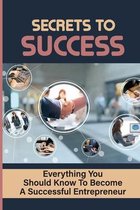 Secrets To Success: Everything You Should Know To Become A Successful Entrepreneur