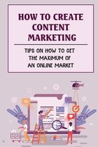 How To Create Content Marketing: Tips On How To Get The Maximum Of An Online Market