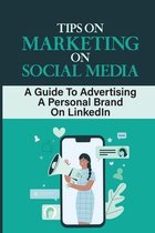 Tips On Marketing On Social Media: A Guide To Advertising A Personal Brand On LinkedIn