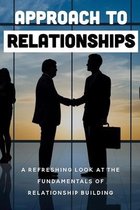 Approach To Relationships: A Refreshing Look At The Fundamentals Of Relationship Building