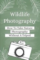 Wildlife Photography: How To Take Nature Photography Without A Tripod