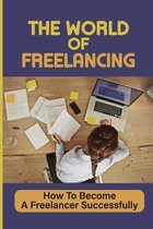 The World Of Freelancing: How To Become A Freelancer Successfully
