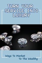 Turn Your Service Into Luxury: Ways To Market To The Wealthy