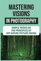 Mastering Visions In Photography: Simple Tricks On The Principles Of Art Nature Picture-Taking