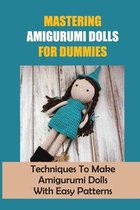 Mastering Amigurumi Dolls For Dummies: Techniques To Make Amigurumi Dolls With Easy Patterns