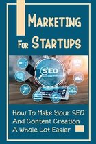 Marketing For Startups: How To Make Your SEO And Content Creation A Whole Lot Easier