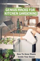 Genius Hacks For Kitchen Gardening: How To Grow Plants Inside Your House