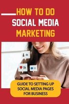How To Do Social Media Marketing: Guide To Setting Up Social Media Pages For Business