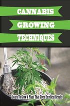 Cannabis Growing Techniques: Learn To Grow A Plant That Gives Excellent Results