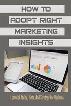 How To Adopt Right Marketing Insights: Essential Advice, Hints, And Strategy For Business