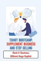 Tshirt Bootcamp, Supplement Business And Etsy Selling: Start A Business Without Huge Capital