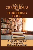 How To Create Ideas For Publishing Book: A Simple Trick For Discovering Hidden Book Ideas