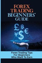 Forex Trading Beginners' Guide: Forex Trading Tips For Beginners Who Want To Earn