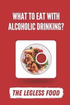 What To Eat With Alcoholic Drinking?: The Legless Food