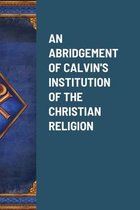 An Abridgement of Calvin's Institution of the Christian Religion